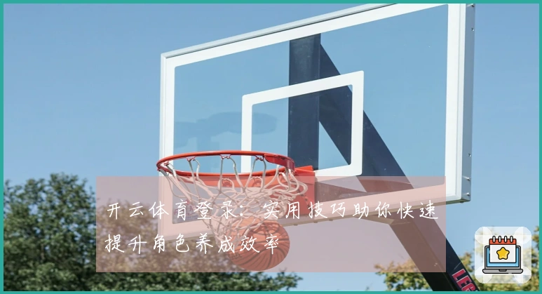 开云体育登录：实用技巧助你快速提升角色养成效率