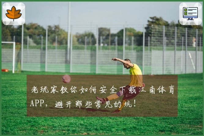 老玩家教你如何安全下载江南体育APP，避开那些常见的坑！