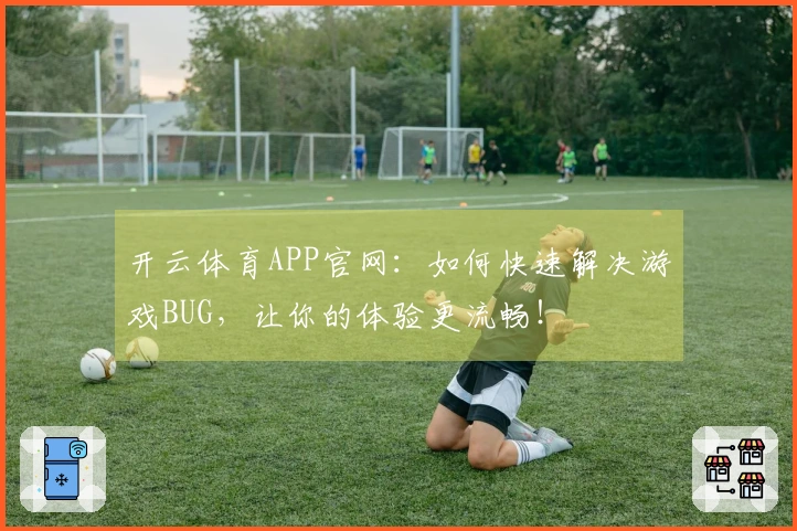 开云体育APP官网：如何快速解决游戏BUG，让你的体验更流畅！