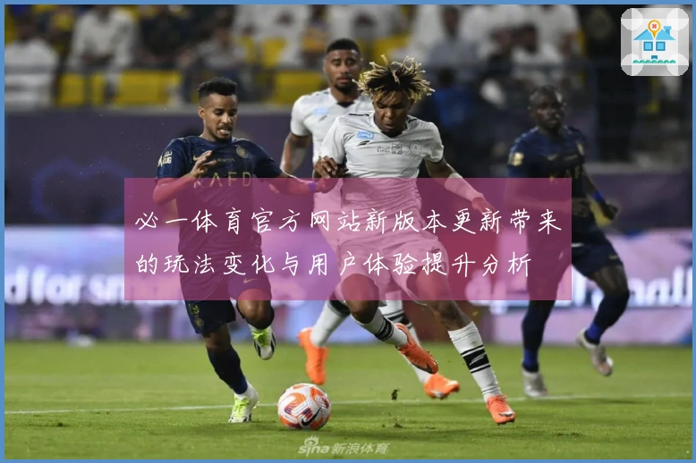 必一体育官方网站新版本更新带来的玩法变化与用户体验提升分析