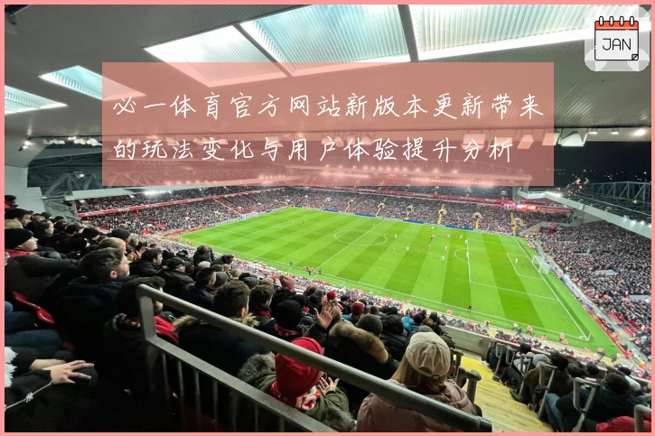 必一体育官方网站新版本更新带来的玩法变化与用户体验提升分析