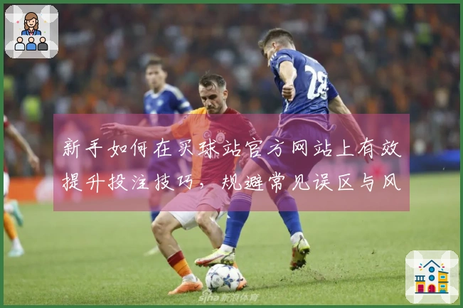 新手如何在买球站官方网站上有效提升投注技巧，规避常见误区与风险