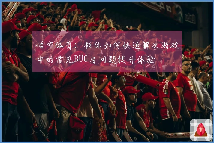 悟空体育：教你如何快速解决游戏中的常见BUG与问题提升体验