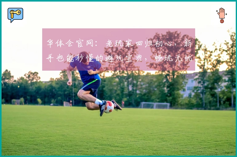华体会官网：老玩家回归初心，新手也能秒懂的避坑宝典，畅玩无忧！