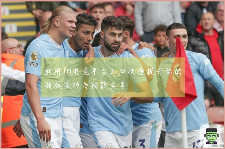 利用im电竞平台入口快速提升你的游戏技巧与经验分享
