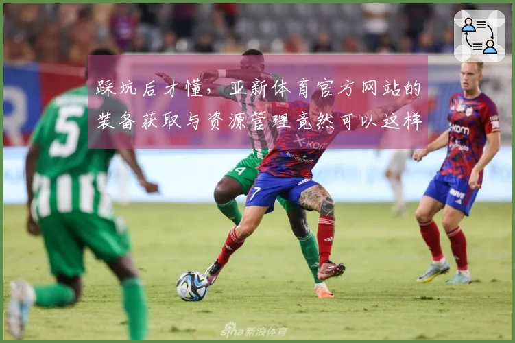 踩坑后才懂，亚新体育官方网站的装备获取与资源管理竟然可以这样玩！