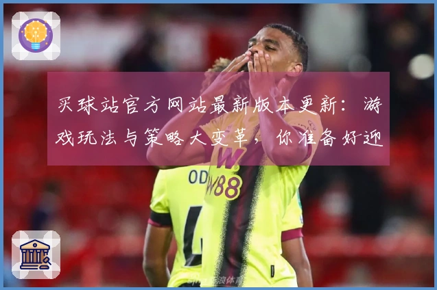 买球站官方网站最新版本更新：游戏玩法与策略大变革，你准备好迎接挑战了吗？