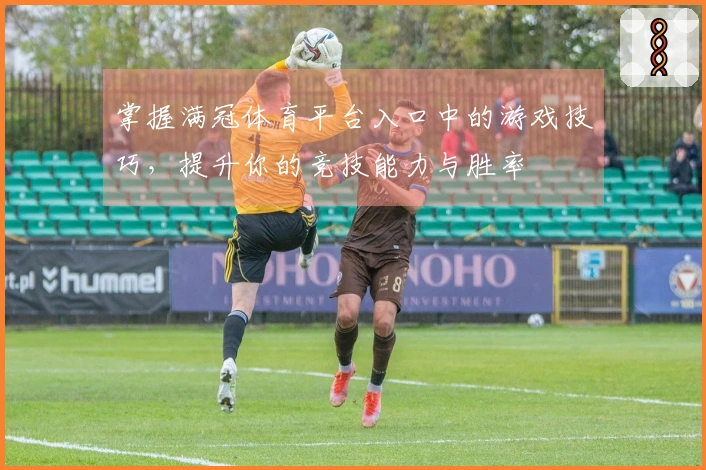 掌握满冠体育平台入口中的游戏技巧，提升你的竞技能力与胜率