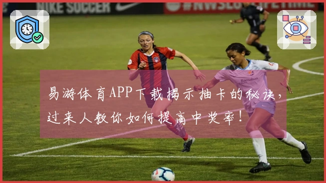 易游体育APP下载揭示抽卡的秘诀，过来人教你如何提高中奖率！