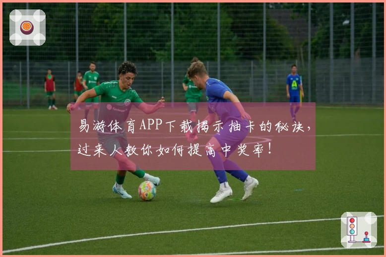 易游体育APP下载揭示抽卡的秘诀，过来人教你如何提高中奖率！