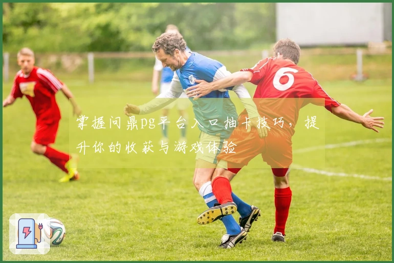 掌握问鼎pg平台入口抽卡技巧，提升你的收获与游戏体验